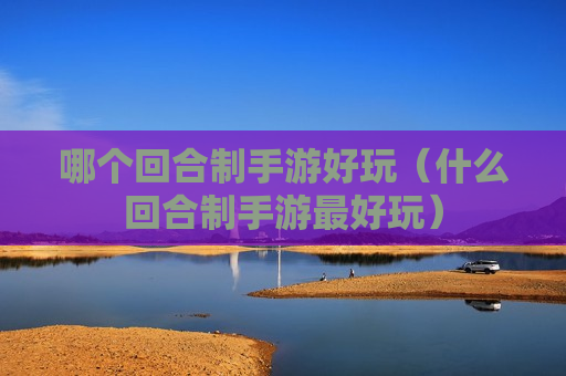 哪个回合制手游好玩（什么回合制手游最好玩）