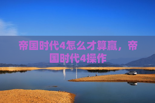 帝国时代4怎么才算赢，帝国时代4操作