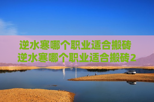 逆水寒哪个职业适合搬砖 逆水寒哪个职业适合搬砖2021