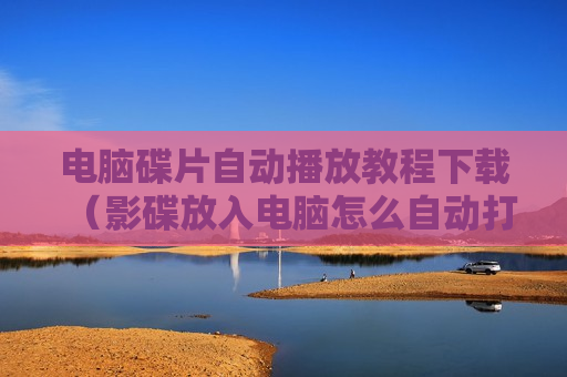 电脑碟片自动播放教程下载（影碟放入电脑怎么自动打开）