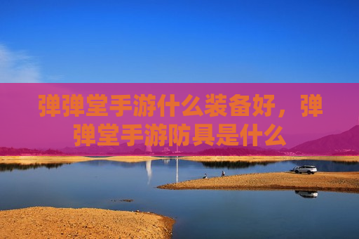 弹弹堂手游什么装备好，弹弹堂手游防具是什么