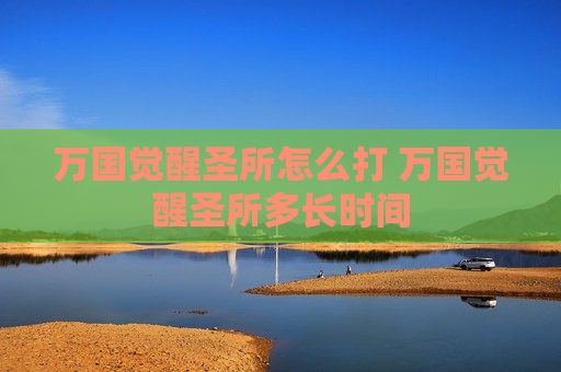 万国觉醒圣所怎么打 万国觉醒圣所多长时间
