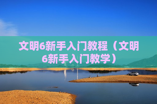 文明6新手入门教程（文明6新手入门教学）