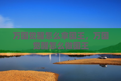 万国觉醒怎么拿国王，万国觉醒怎么做国王