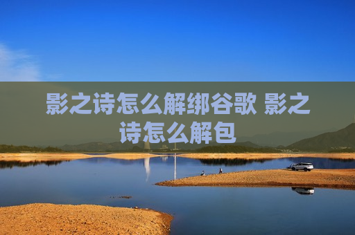 影之诗怎么解绑谷歌 影之诗怎么解包