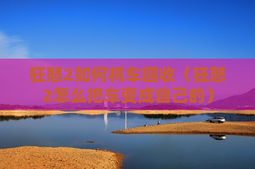 狂怒2如何将车回收（狂怒2怎么把车变成自己的）