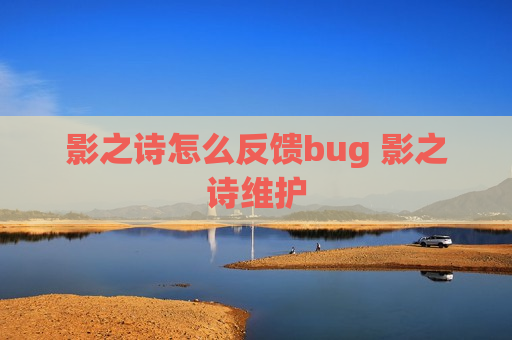 影之诗怎么反馈bug 影之诗维护
