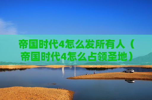 帝国时代4怎么发所有人（帝国时代4怎么占领圣地）