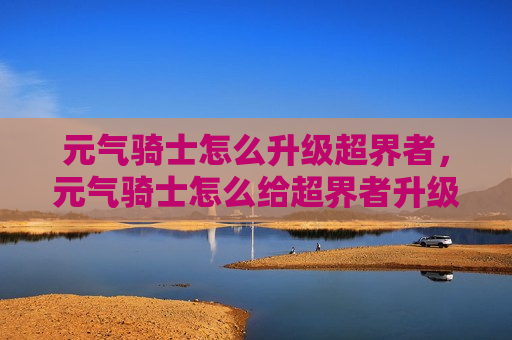 元气骑士怎么升级超界者，元气骑士怎么给超界者升级