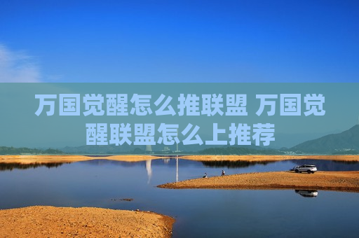 万国觉醒怎么推联盟 万国觉醒联盟怎么上推荐