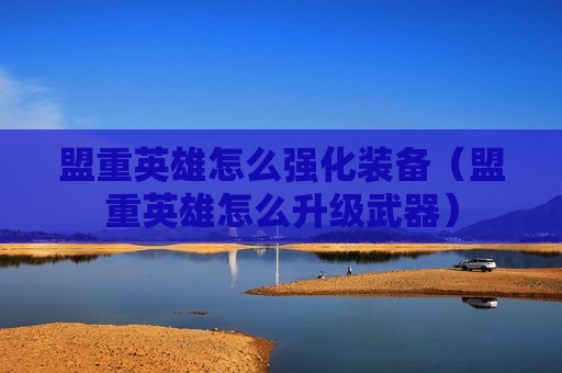 盟重英雄怎么强化装备（盟重英雄怎么升级武器）