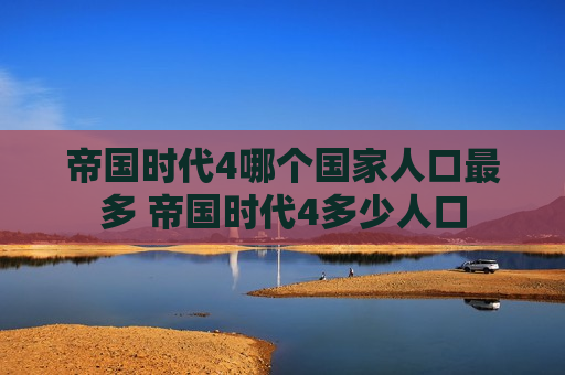 帝国时代4哪个国家人口最多 帝国时代4多少人口