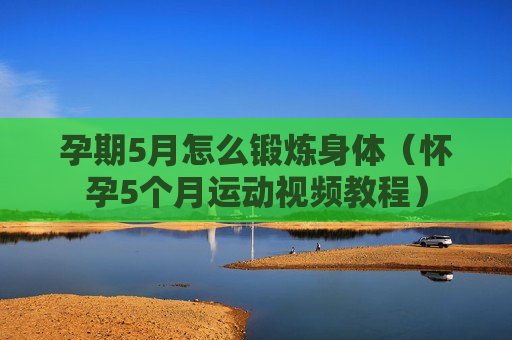 孕期5月怎么锻炼身体（怀孕5个月运动视频教程）