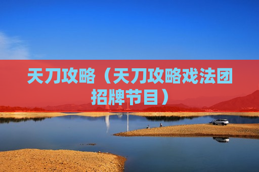 天刀攻略（天刀攻略戏法团招牌节目）