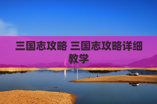 三国志攻略 三国志攻略详细教学