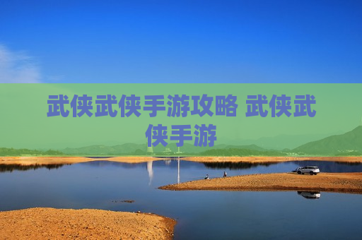 武侠武侠手游攻略 武侠武侠手游