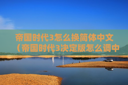 帝国时代3怎么换简体中文（帝国时代3决定版怎么调中文）