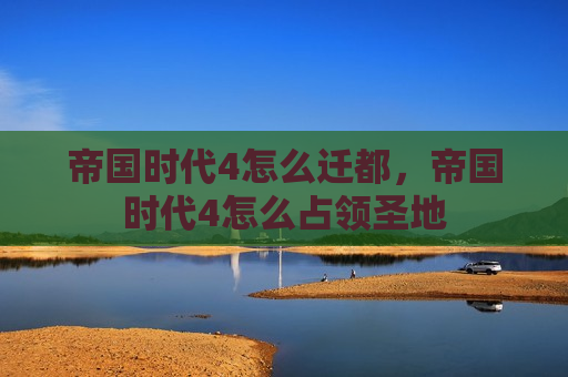 帝国时代4怎么迁都，帝国时代4怎么占领圣地