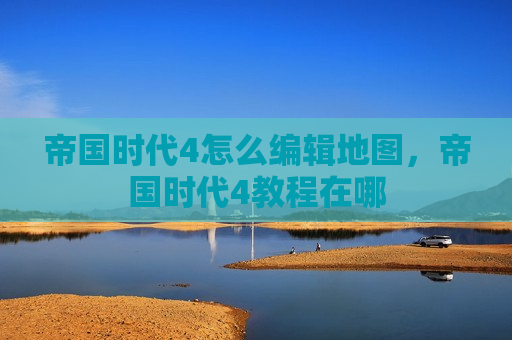 帝国时代4怎么编辑地图，帝国时代4教程在哪