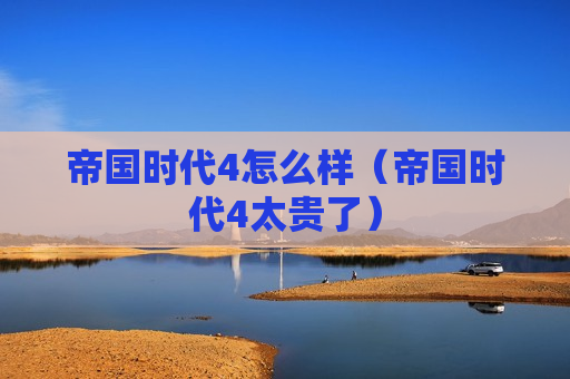 帝国时代4怎么样（帝国时代4太贵了）