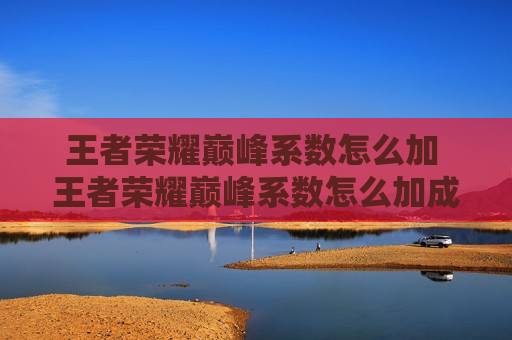 王者荣耀巅峰系数怎么加 王者荣耀巅峰系数怎么加成