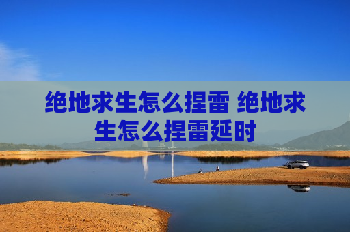 绝地求生怎么捏雷 绝地求生怎么捏雷延时