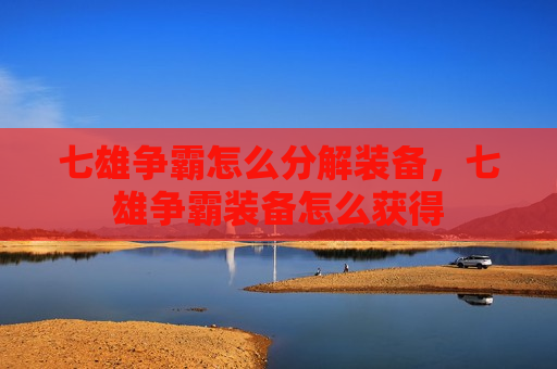 七雄争霸怎么分解装备，七雄争霸装备怎么获得