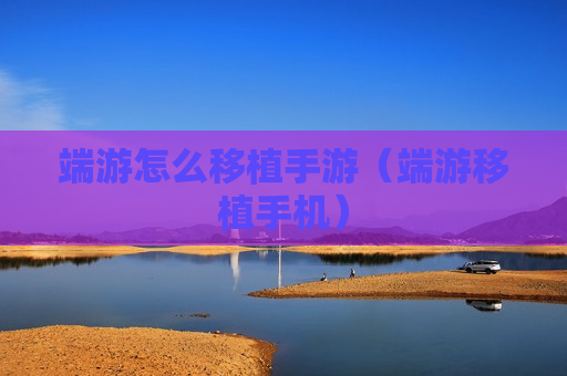 端游怎么移植手游（端游移植手机）