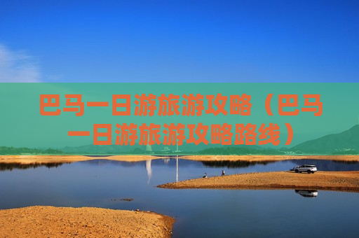 巴马一日游旅游攻略（巴马一日游旅游攻略路线）