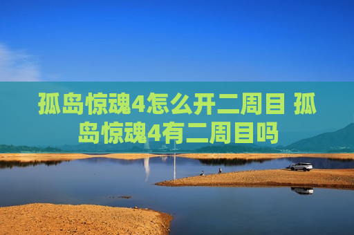 孤岛惊魂4怎么开二周目 孤岛惊魂4有二周目吗
