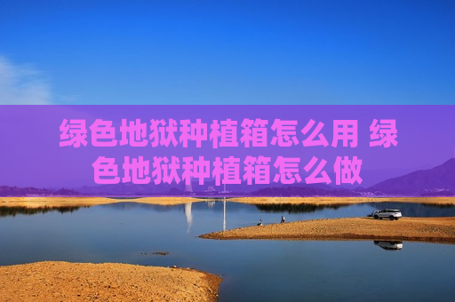 绿色地狱种植箱怎么用 绿色地狱种植箱怎么做
