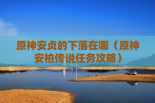 原神安贞的下落在哪（原神安柏传说任务攻略）