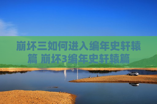 崩坏三如何进入编年史轩辕篇 崩坏3编年史轩辕篇