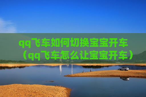 qq飞车如何切换宝宝开车（qq飞车怎么让宝宝开车）