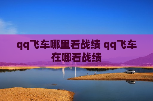 qq飞车哪里看战绩 qq飞车在哪看战绩