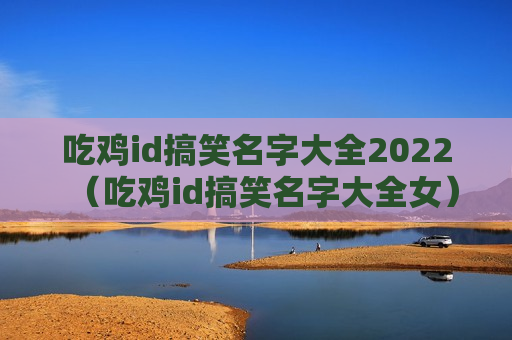 吃鸡id搞笑名字大全2022（吃鸡id搞笑名字大全女）