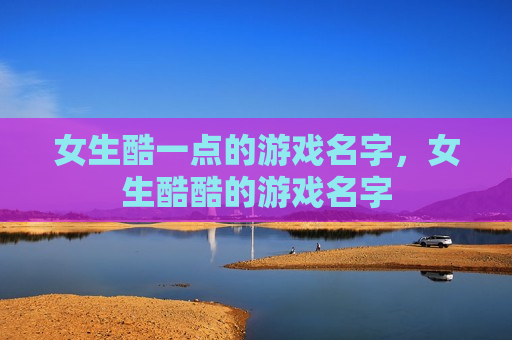女生酷一点的游戏名字，女生酷酷的游戏名字