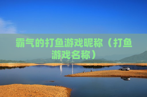 霸气的打鱼游戏昵称（打鱼游戏名称）