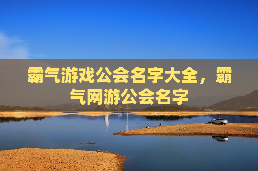 霸气游戏公会名字大全，霸气网游公会名字