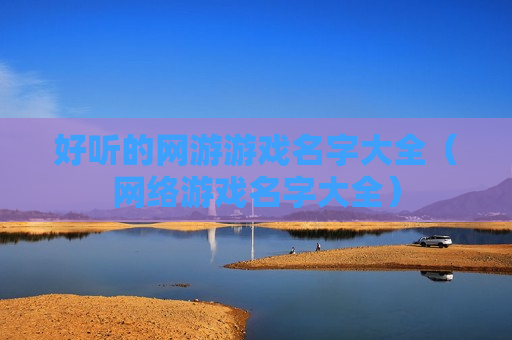 好听的网游游戏名字大全（网络游戏名字大全）