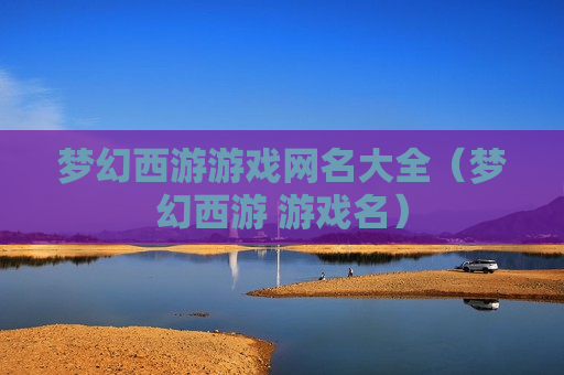 梦幻西游游戏网名大全（梦幻西游 游戏名）