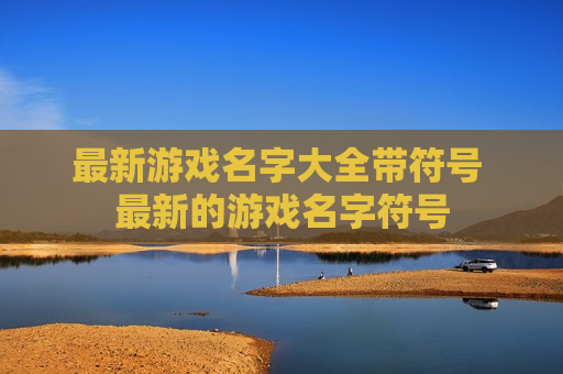 最新游戏名字大全带符号 最新的游戏名字符号