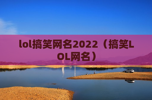 lol搞笑网名2022（搞笑LOL网名）