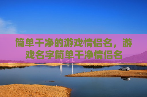 简单干净的游戏情侣名，游戏名字简单干净情侣名