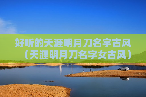 好听的天涯明月刀名字古风（天涯明月刀名字女古风）