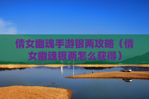 倩女幽魂手游银两攻略（倩女幽魂银两怎么获得）