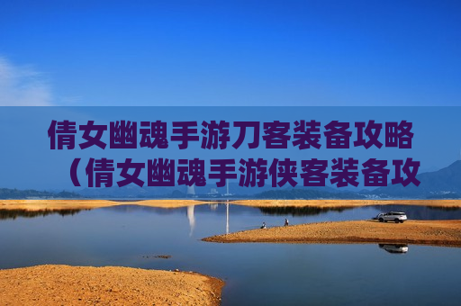 倩女幽魂手游刀客装备攻略（倩女幽魂手游侠客装备攻略）