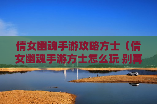 倩女幽魂手游攻略方士（倩女幽魂手游方士怎么玩 别再误导新人了）