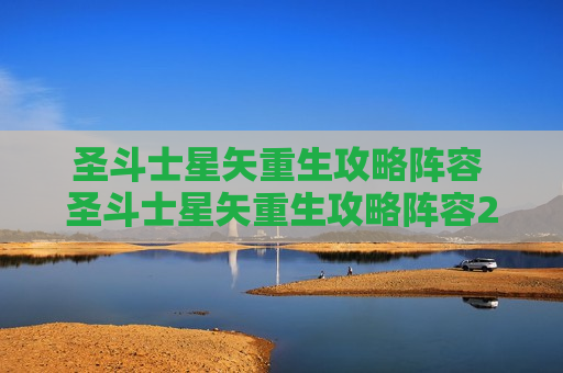 圣斗士星矢重生攻略阵容 圣斗士星矢重生攻略阵容2020