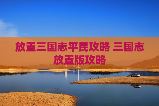 放置三国志平民攻略 三国志放置版攻略